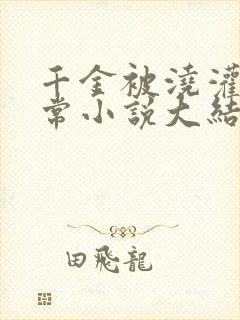 千金被浇灌的日常小说大结局是什么