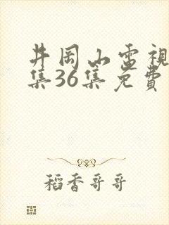 井冈山电视剧全集36集免费观看