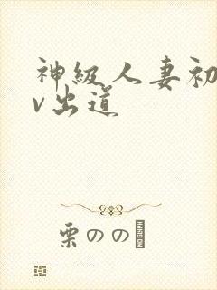 神级人妻初次av出道