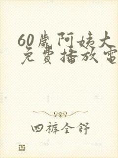 60岁阿姨大人免费播放电视剧第二季