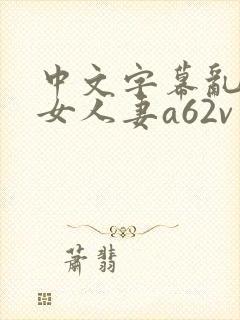 中文字幕乱码熟女人妻a62v网站封面
