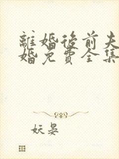 离婚后前夫求复婚免费全集在线观看