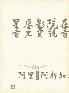 星辰影院在线观看免费观看电视剧全