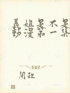 义姐是不是良女动漫第一集在线观看