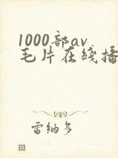 1000部av毛片在线播放
