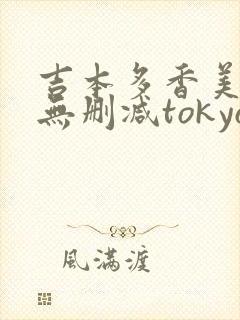 吉本多香美三级无删减tokyo