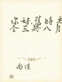 你好,旧时光:全三册八月长安全文阅读