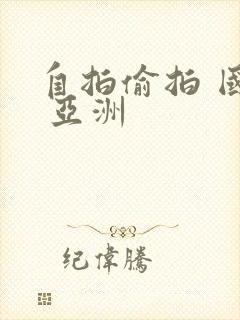 自拍偷拍 国产 亚洲