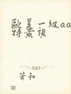 欧美一级aaa特黄视