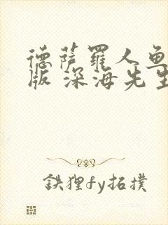 德萨罗人鱼完整版 深海先生