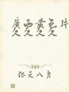 广西黄色片久久久久久久