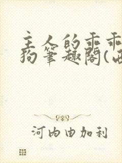 主人的乖乖小母狗笔趣阁(西)_