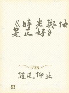 《时光与他,恰是正好》