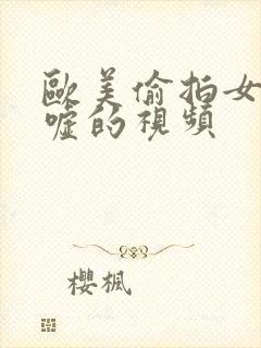 欧美偷拍女厕嘘嘘的视频