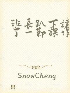 班长趴下让我C了一节课作文