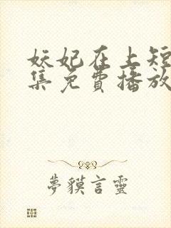 妖妃在上短剧全集免费播放