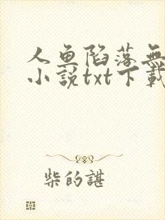 人鱼陷落无删减小说txt下载全文