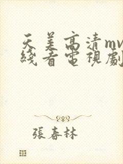 天美高清mv在线看电视剧免费