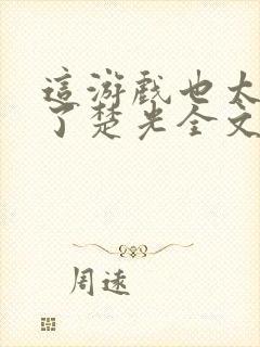 这游戏也太真实了楚光全文阅读免费