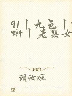 91丨九色丨蝌蚪丨老熟女白浆