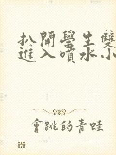 扒开学生双腿猛进入喷水小说