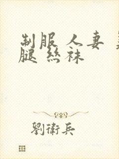 制服 人妻 美腿 丝袜