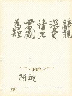 为君情深辞相思短剧免费观看