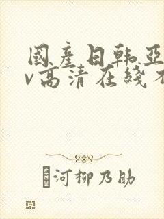 国产日韩亚洲av高清在线不卡