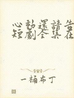 心动还请告诉我短剧全集在线观看