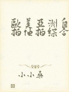 欧美亚洲自拍偷拍他拍综合