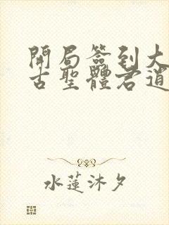 开局签到大成荒古圣体君逍遥