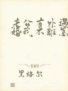 老公有外遇想离婚我不离怎么办