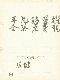 平凡的荣耀在线全集免费观看第43集