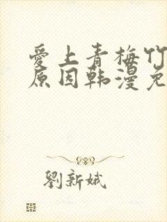 爱上青梅竹马的原因韩漫免费