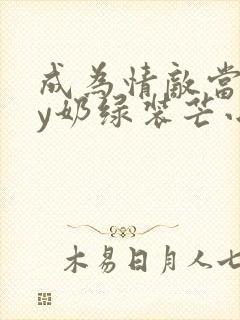 成为情敌当狗by奶绿装芒小说阅读