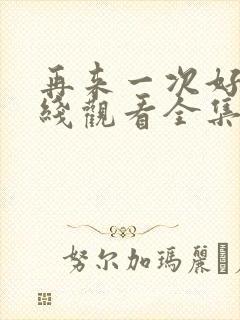 再来一次好吗在线观看全集动漫