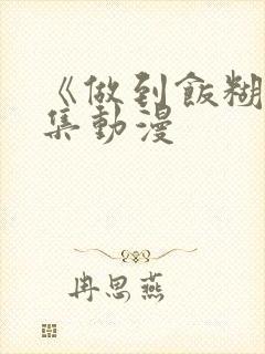 《做到饭糊》全集动漫