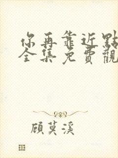 你再靠近点漫画全集免费观看