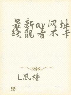 最新av网址在线观看不卡一区二区