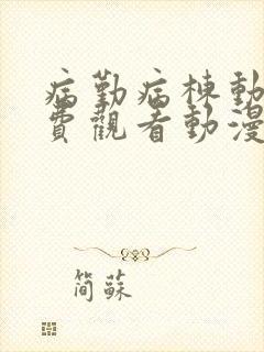 病勤病栋动漫免费观看动漫