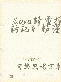 《ova精灵探访记》动漫全集免费观看下载