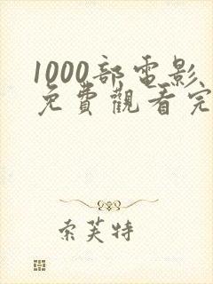 1000部电影免费观看完整版