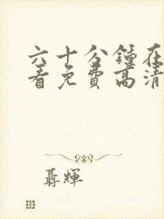 六十分钟在线观看免费高清完整版电视剧