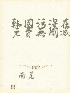 韩国污漫在线看免费无删减网站