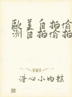 欧美自拍偷拍亚洲自拍偷拍