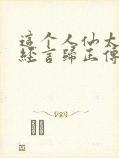 这个人仙太过正经言归正传在线阅读全文