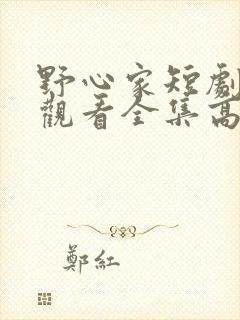 野心家短剧免费观看全集高清