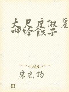 大尺度做爰床戏呻吟饺子