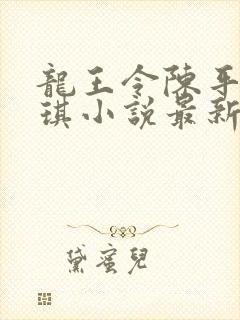 龙王令陈平苏雨琪小说最新章节