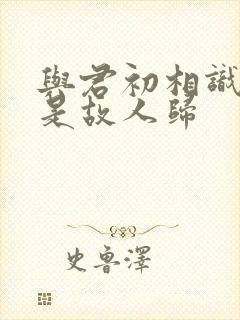 与君初相识 似是故人归